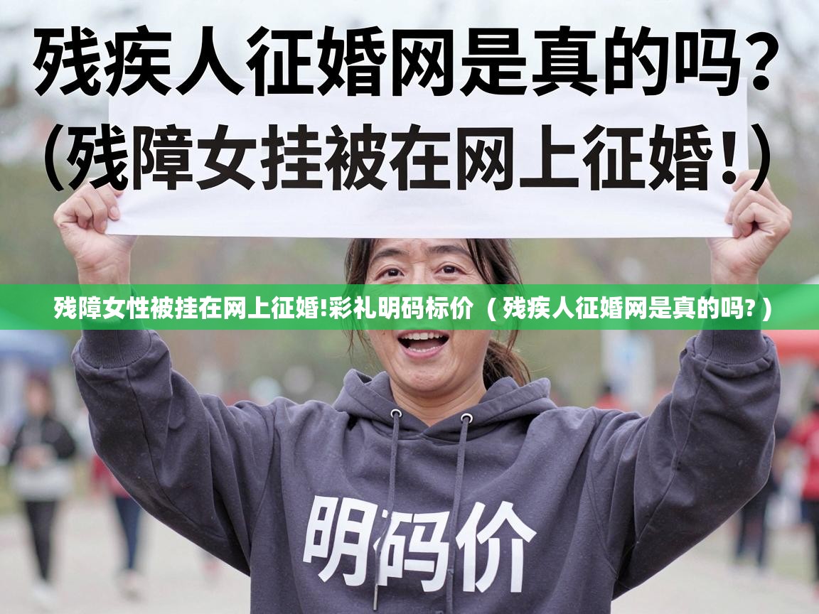  残障女性被挂在网上征婚!彩礼明码标价  ( 残疾人征婚网是真的吗? )