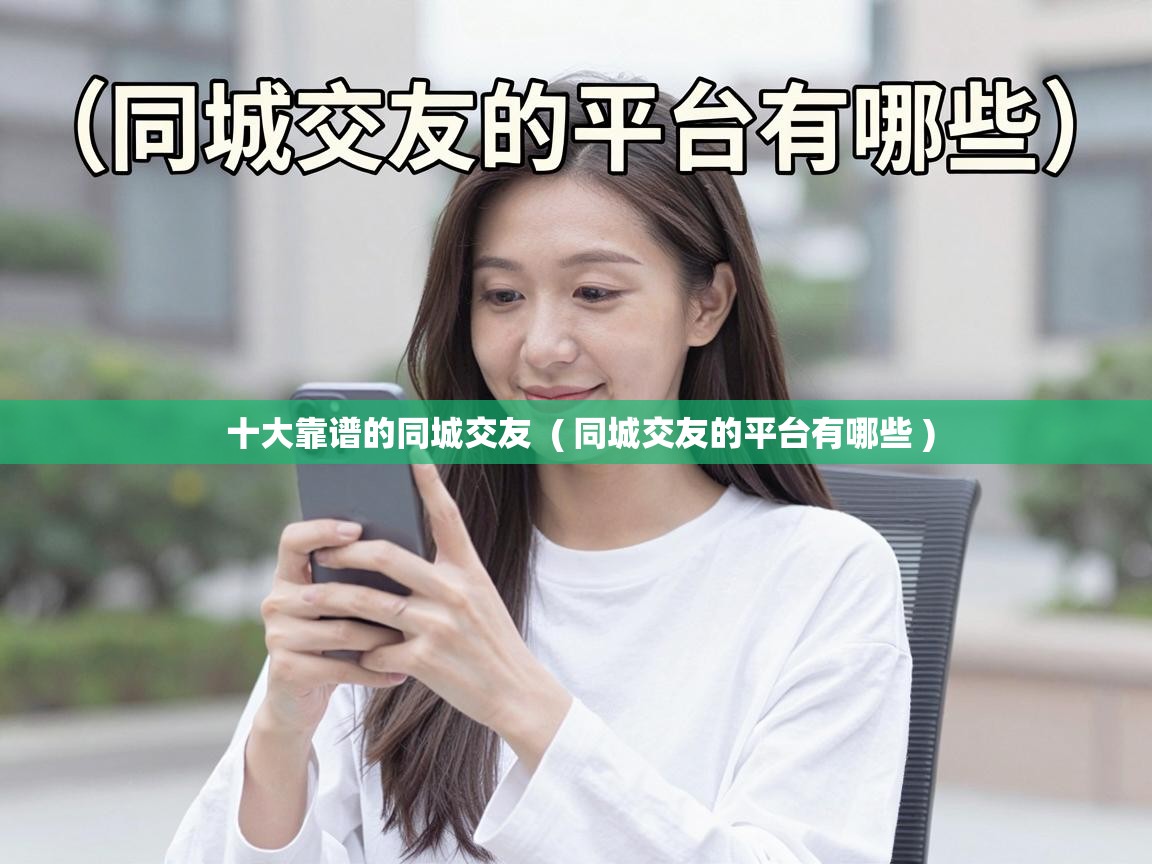 十大靠谱的同城交友 ( 同城交友的平台有哪些 ) 十大靠谱的同城交友 ( 同城交友的平台有哪些 )