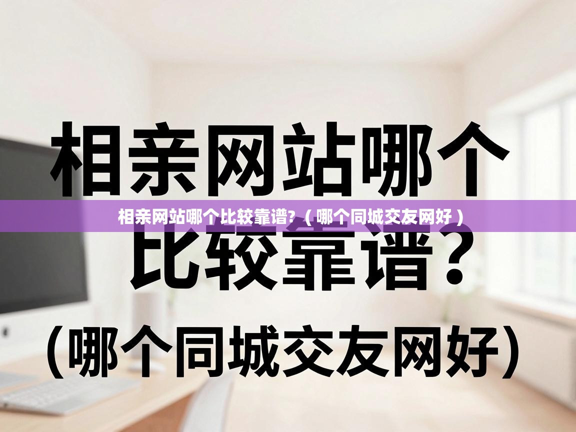  相亲网站哪个比较靠谱?  ( 哪个同城交友网好 )