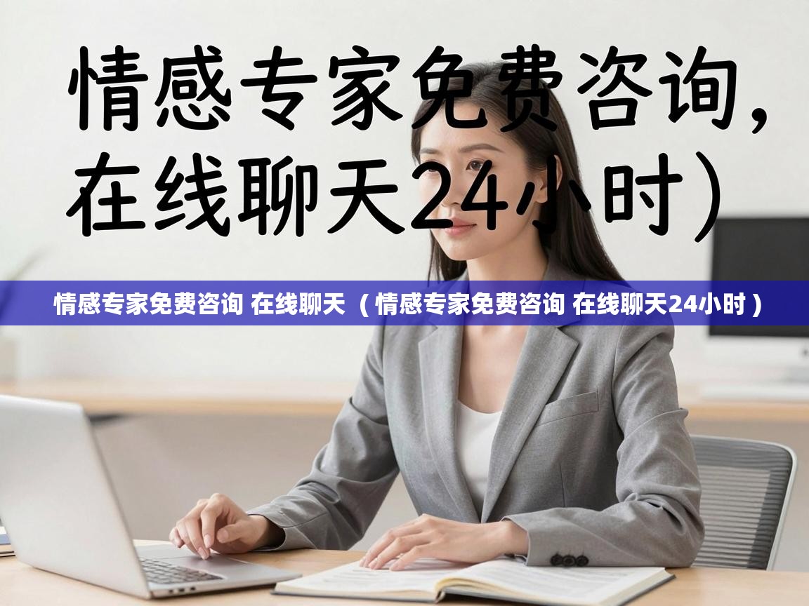  情感专家免费咨询 在线聊天  ( 情感专家免费咨询 在线聊天24小时 )