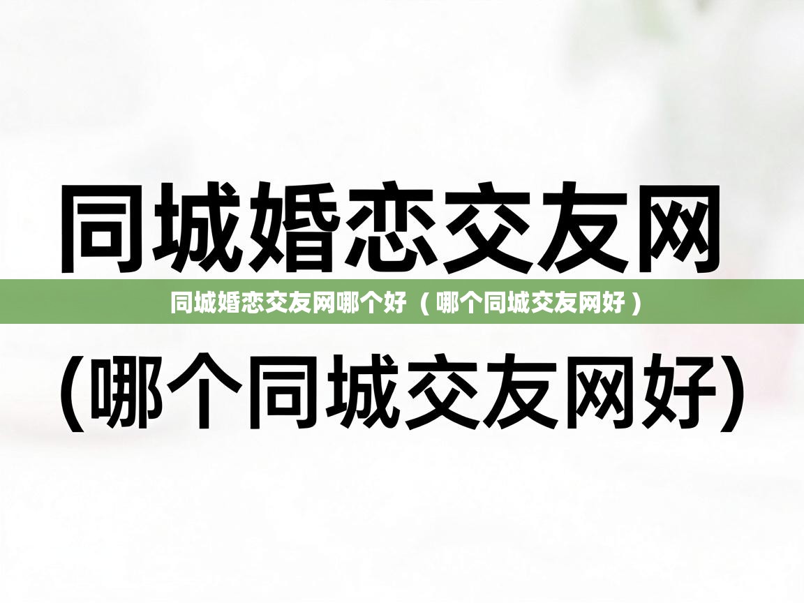  同城婚恋交友网哪个好  ( 哪个同城交友网好 )