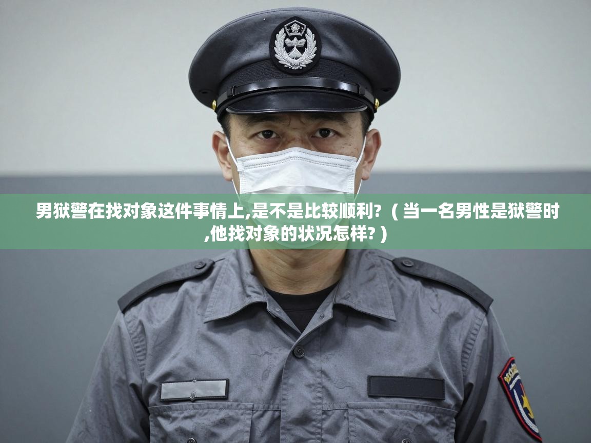  男狱警在找对象这件事情上,是不是比较顺利?  ( 当一名男性是狱警时,他找对象的状况怎样? )