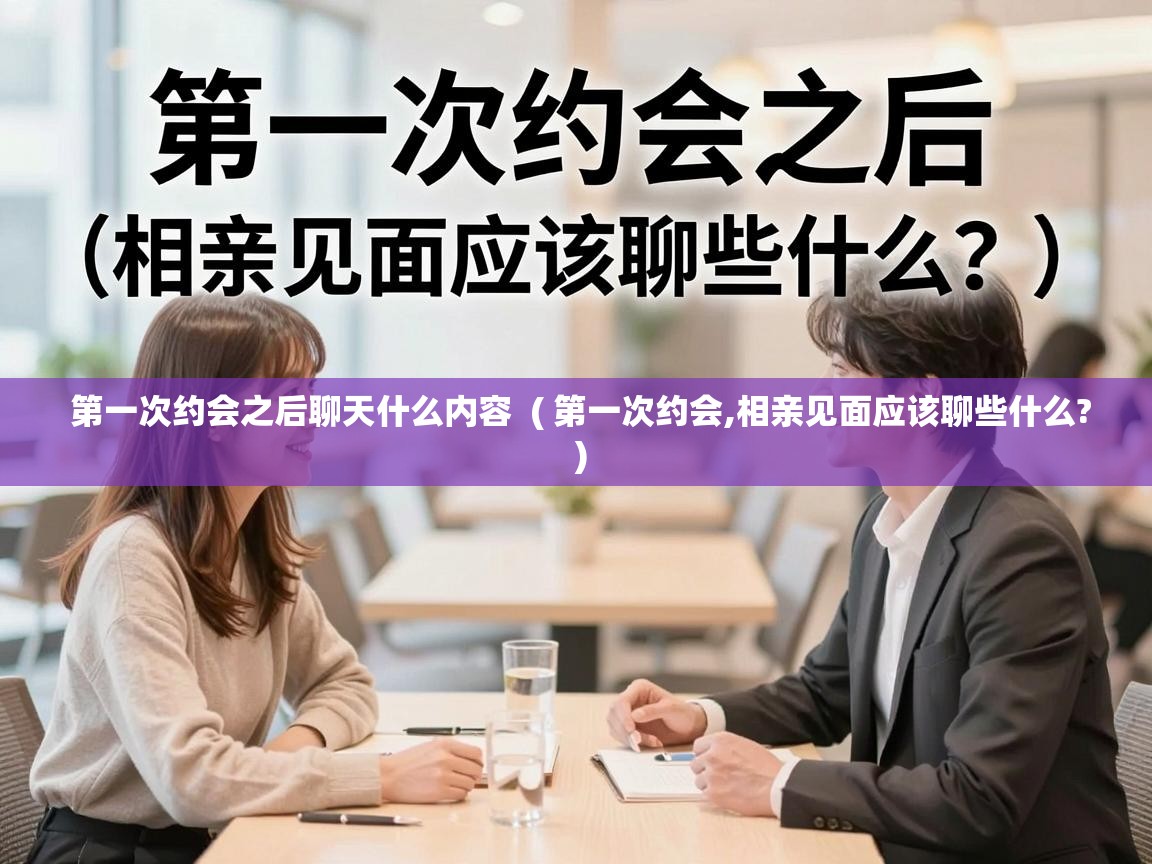  第一次约会之后聊天什么内容  ( 第一次约会,相亲见面应该聊些什么? )