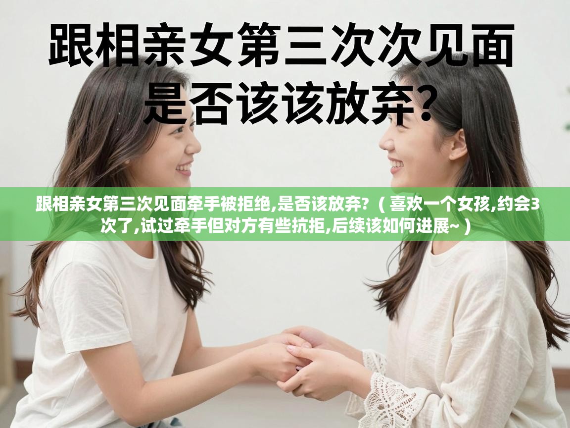  跟相亲女第三次见面牵手被拒绝,是否该放弃?  ( 喜欢一个女孩,约会3次了,试过牵手但对方有些抗拒,后续该如何进展~ )