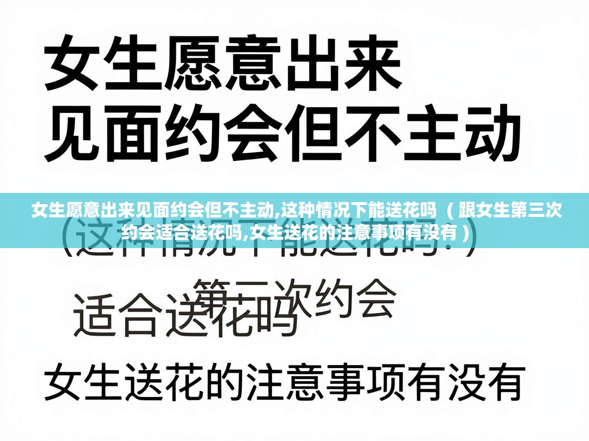  女生愿意出来见面约会但不主动,这种情况下能送花吗  ( 跟女生第三次约会适合送花吗,女生送花的注意事项有没有 )