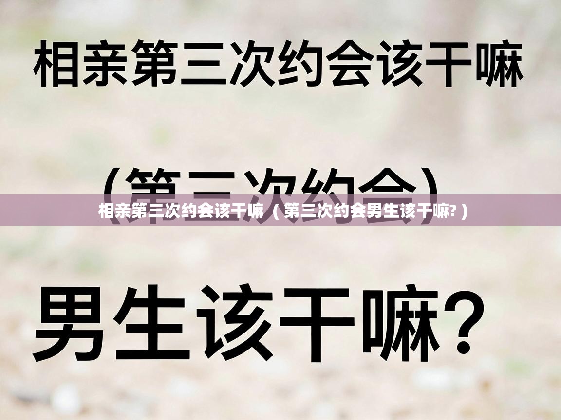  相亲第三次约会该干嘛  ( 第三次约会男生该干嘛? )