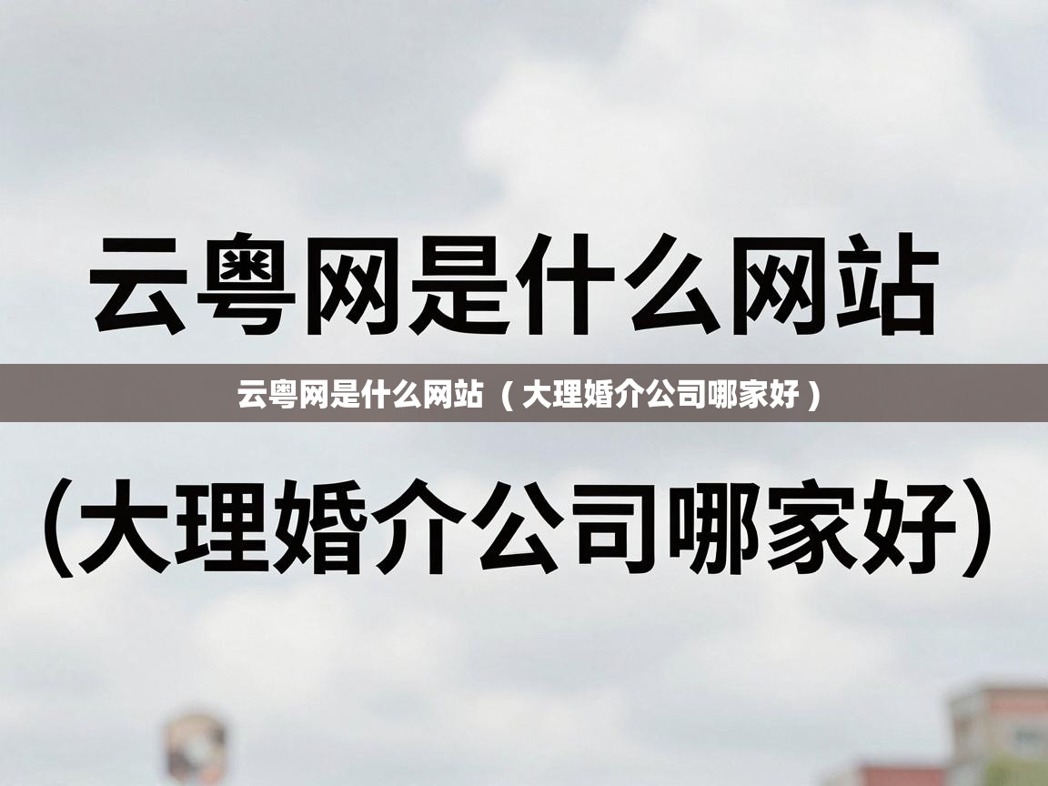  云粤网是什么网站  ( 大理婚介公司哪家好 )