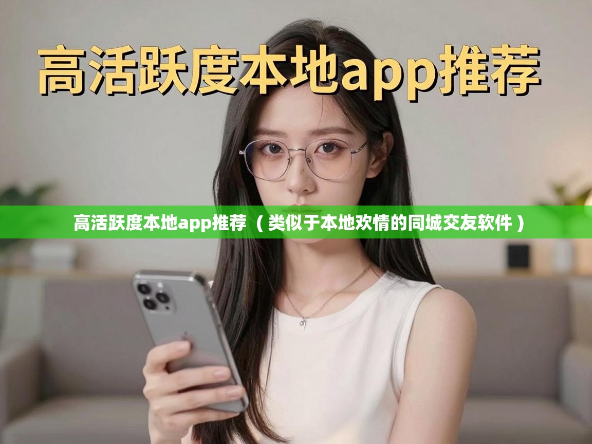  高活跃度本地app推荐  ( 类似于本地欢情的同城交友软件 )