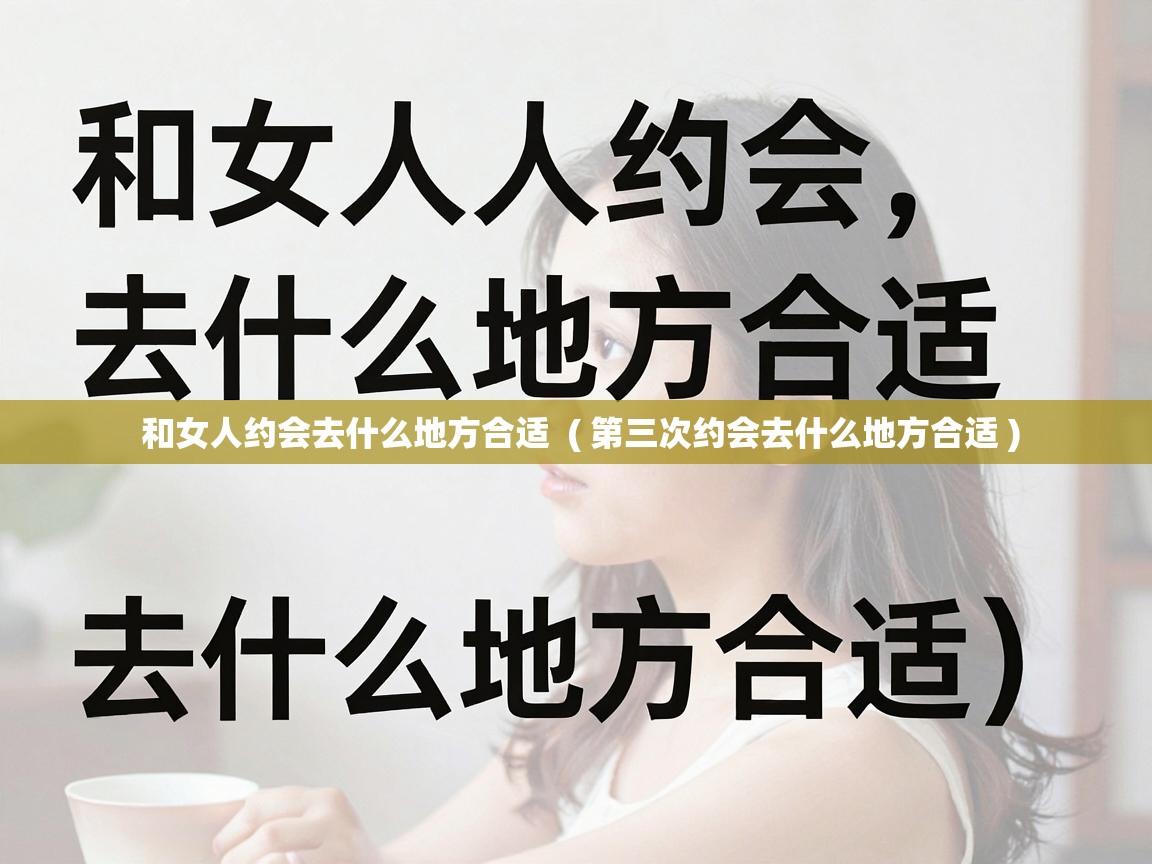  和女人约会去什么地方合适  ( 第三次约会去什么地方合适 )