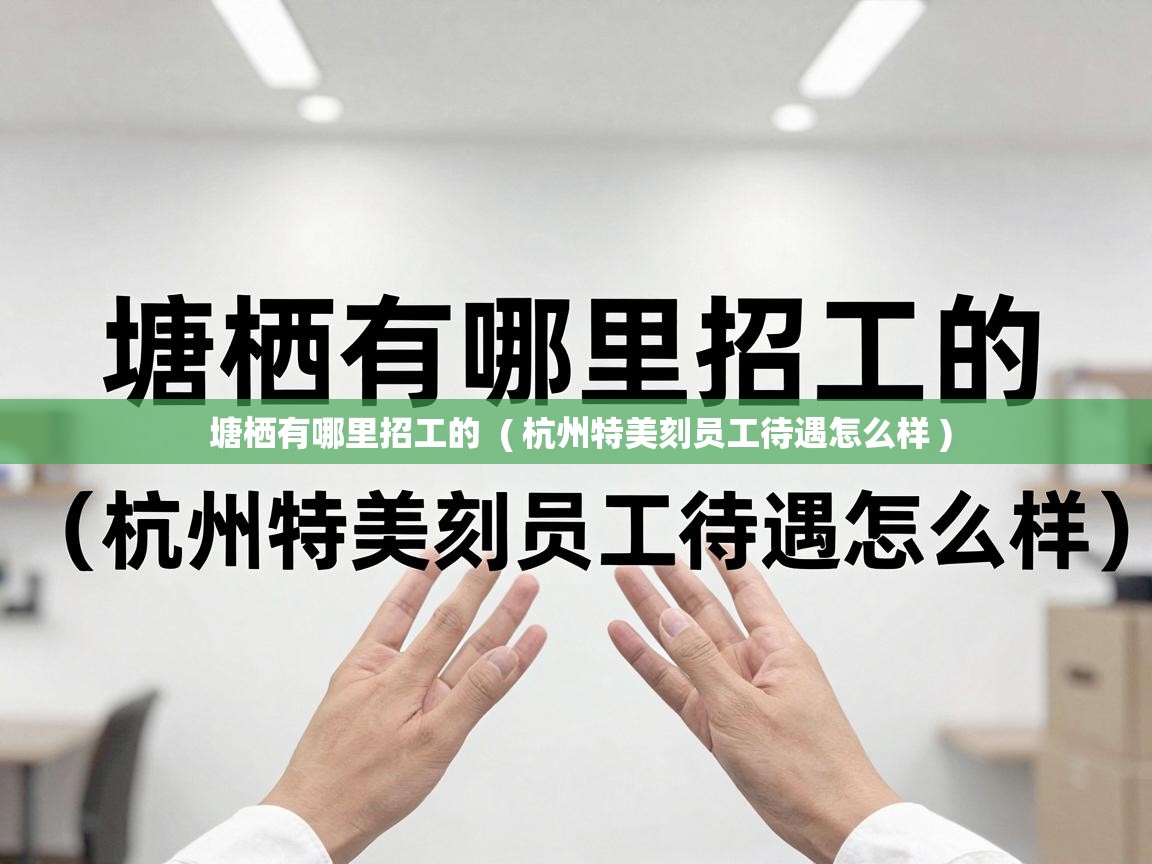  塘栖有哪里招工的  ( 杭州特美刻员工待遇怎么样 )