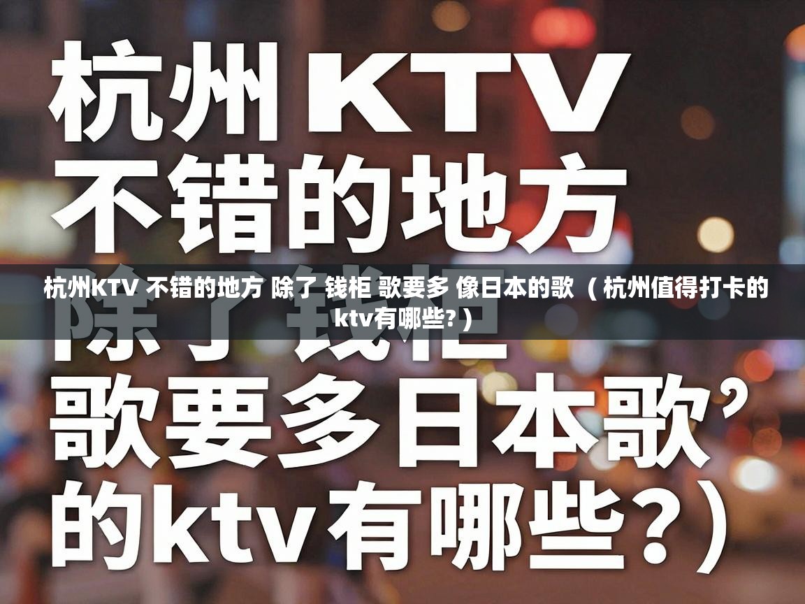  杭州KTV 不错的地方 除了 钱柜 歌要多 像日本的歌  ( 杭州值得打卡的ktv有哪些? )