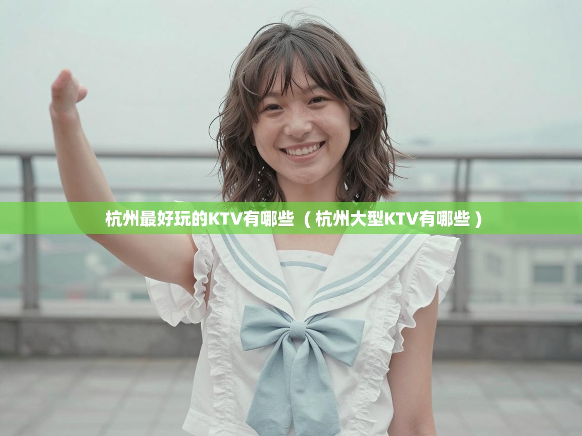  杭州最好玩的KTV有哪些  ( 杭州大型KTV有哪些 )