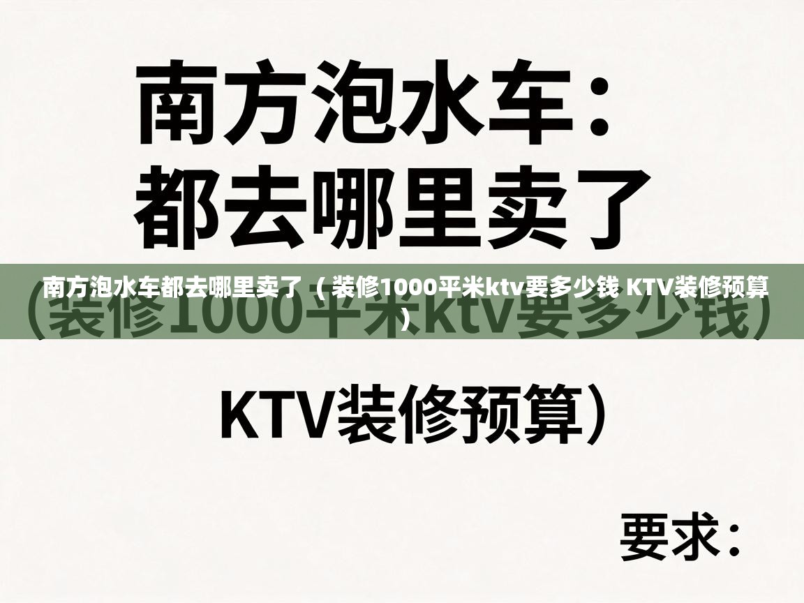  南方泡水车都去哪里卖了  ( 装修1000平米ktv要多少钱 KTV装修预算 )