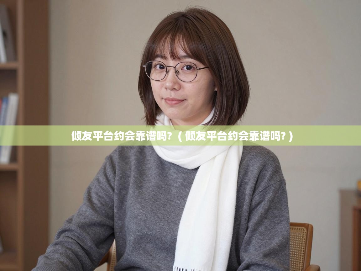  倾友平台约会靠谱吗?  ( 倾友平台约会靠谱吗? )