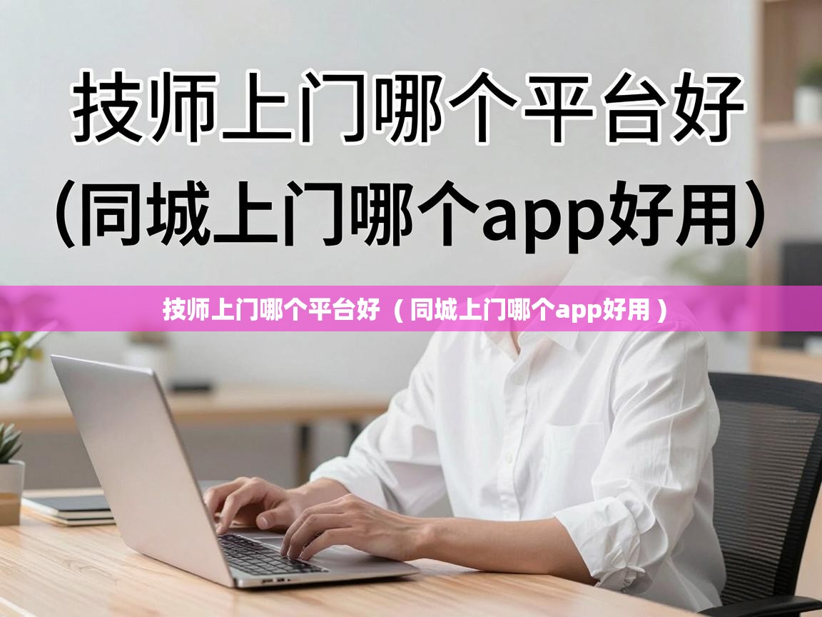  技师上门哪个平台好  ( 同城上门哪个app好用 )