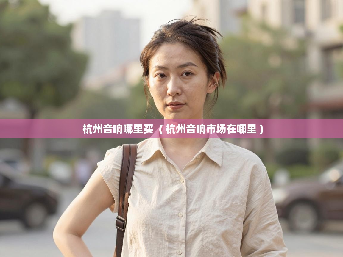  杭州音响哪里买  ( 杭州音响市场在哪里 )