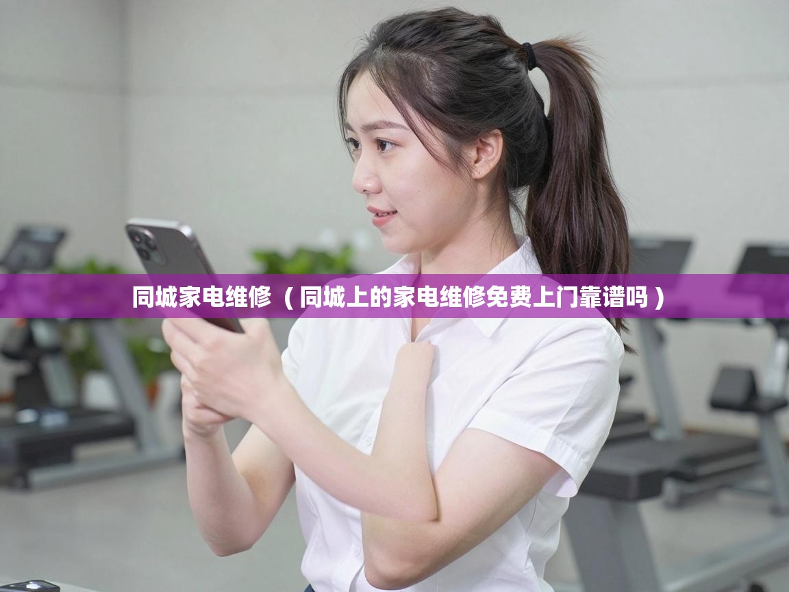 同城家电维修  ( 同城上的家电维修免费上门靠谱吗 )