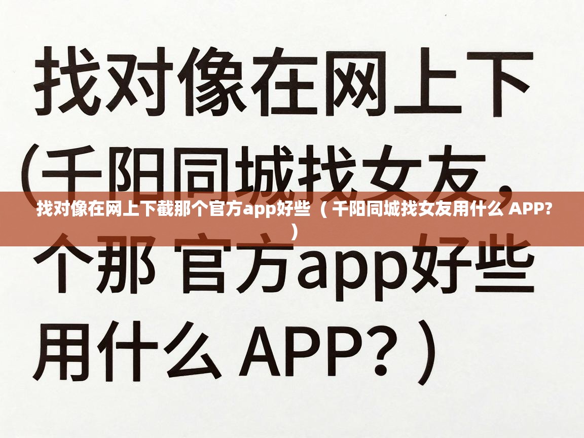 找对像在网上下截那个官方app好些  ( 千阳同城找女友用什么 APP? )