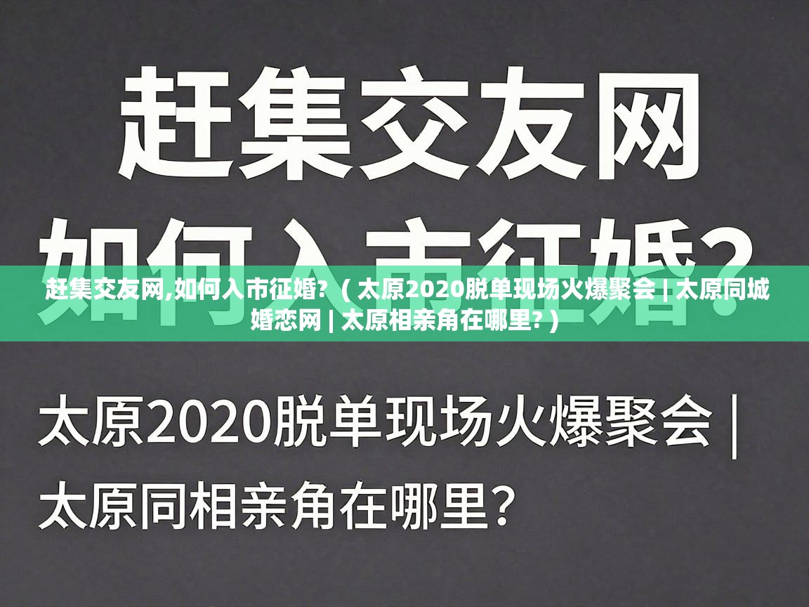  赶集交友网,如何入市征婚?  ( 太原2020脱单现场火爆聚会 | 太原同城婚恋网 | 太原相亲角在哪里? )