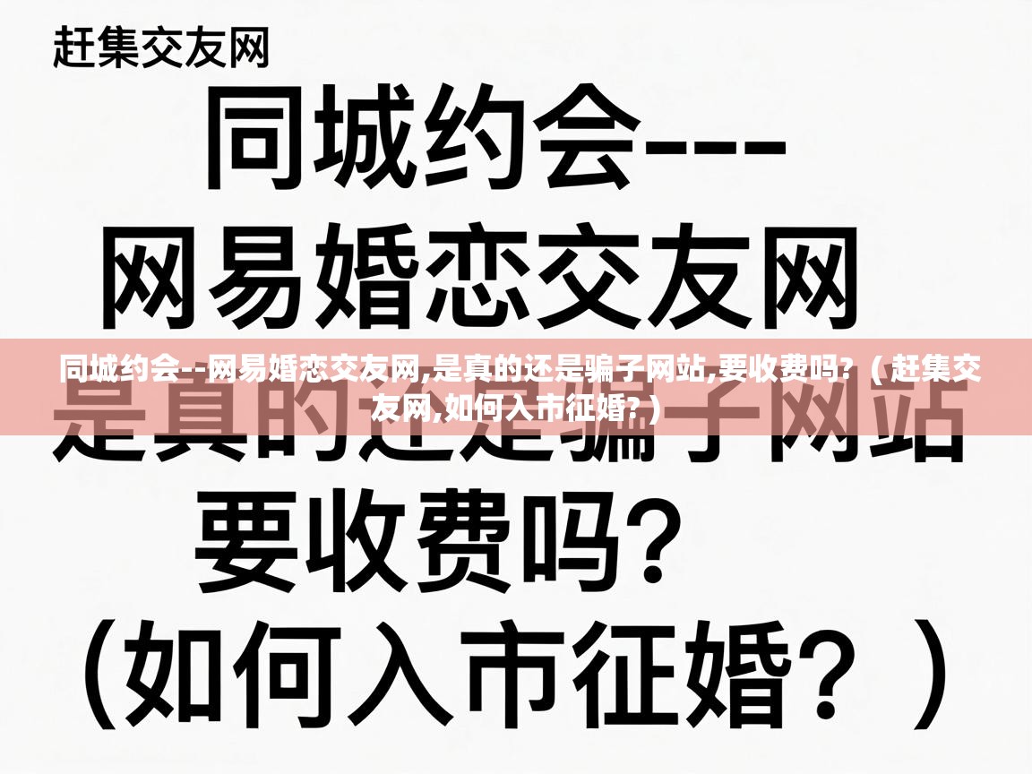  同城约会--网易婚恋交友网,是真的还是骗子网站,要收费吗?  ( 赶集交友网,如何入市征婚? )