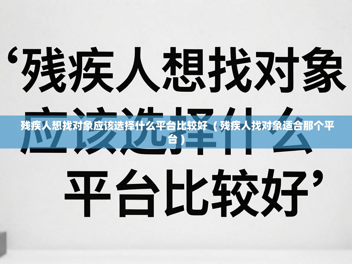 残疾人想找对象应该选择什么平台比较好 ( 残疾人找对象适合那个平台 ) 残疾人想找对象应该选择什么平台比较好 ( 残疾人找对象适合那个平台 )