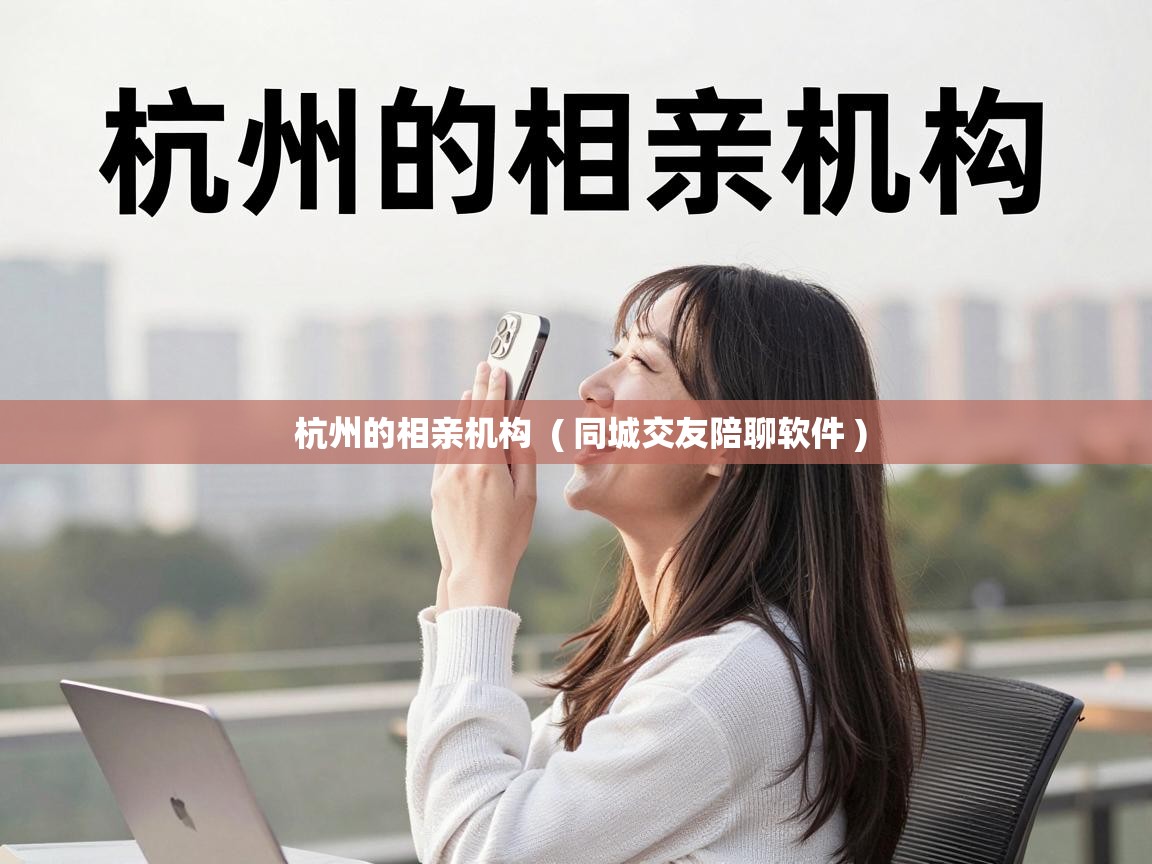  杭州的相亲机构  ( 同城交友陪聊软件 )