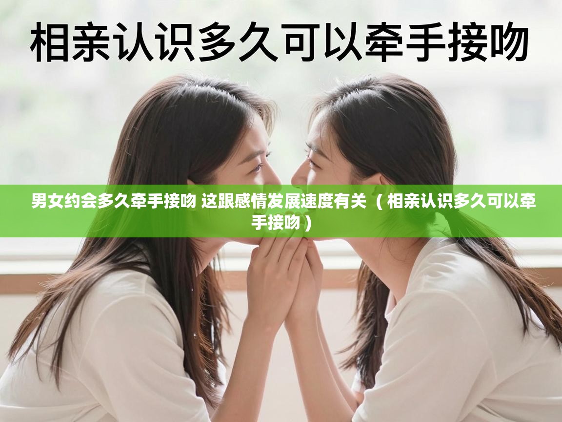  男女约会多久牵手接吻 这跟感情发展速度有关  ( 相亲认识多久可以牵手接吻 )