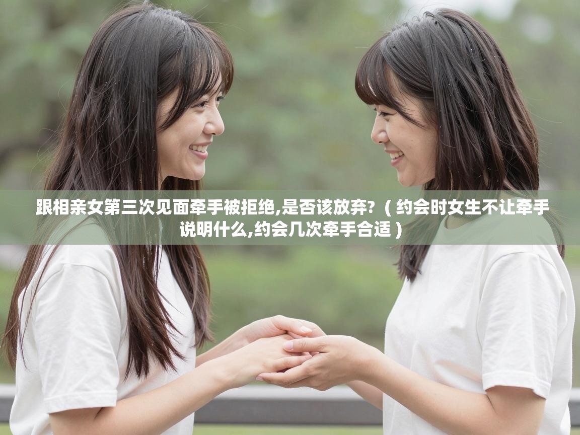  跟相亲女第三次见面牵手被拒绝,是否该放弃?  ( 约会时女生不让牵手说明什么,约会几次牵手合适 )