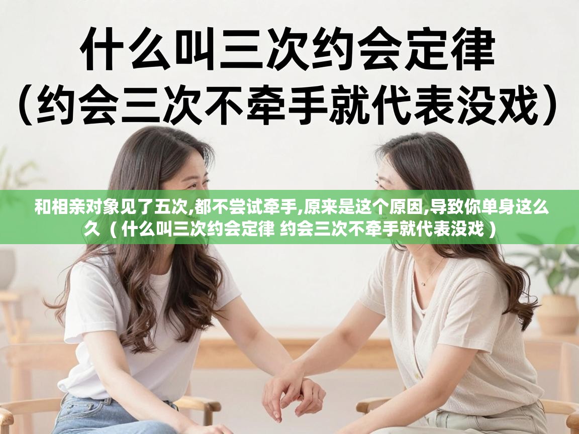  和相亲对象见了五次,都不尝试牵手,原来是这个原因,导致你单身这么久  ( 什么叫三次约会定律 约会三次不牵手就代表没戏 )