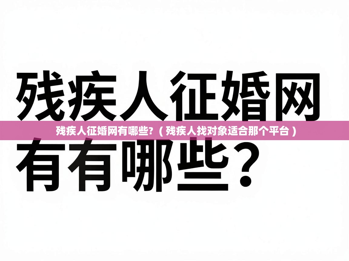  残疾人征婚网有哪些?  ( 残疾人找对象适合那个平台 )