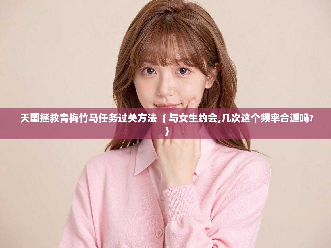  天国拯救青梅竹马任务过关方法  ( 与女生约会,几次这个频率合适吗? )