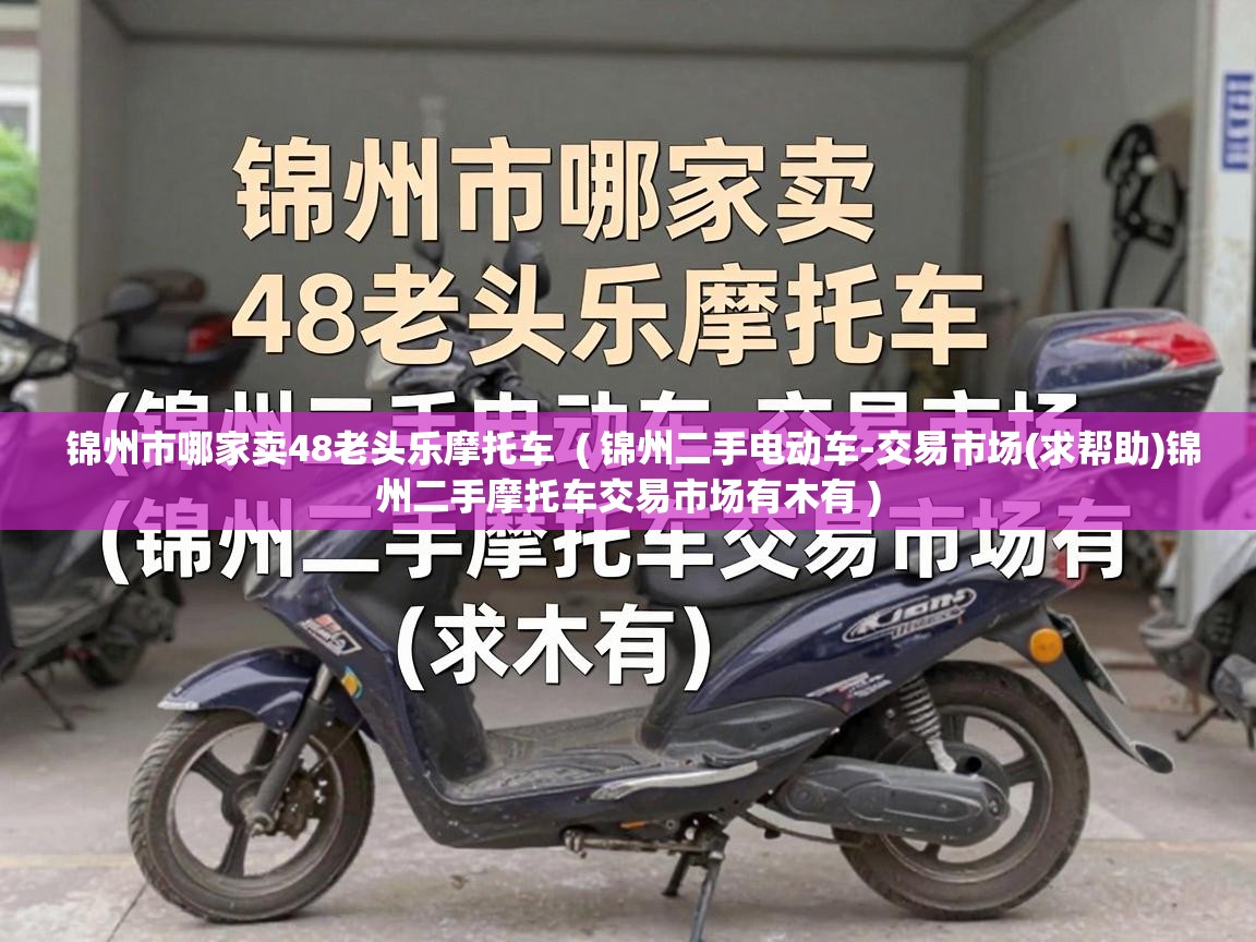  锦州市哪家卖48老头乐摩托车  ( 锦州二手电动车-交易市场(求帮助)锦州二手摩托车交易市场有木有 )