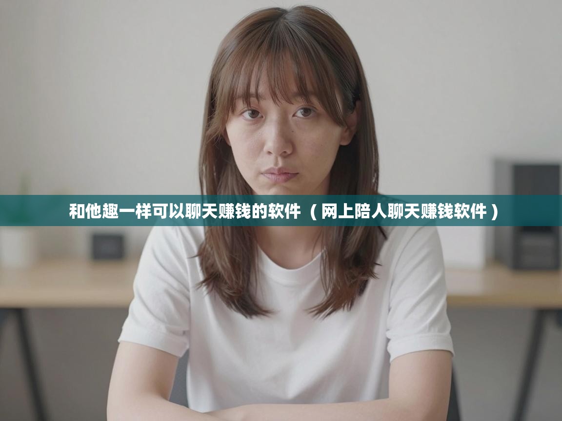  和他趣一样可以聊天赚钱的软件  ( 网上陪人聊天赚钱软件 )