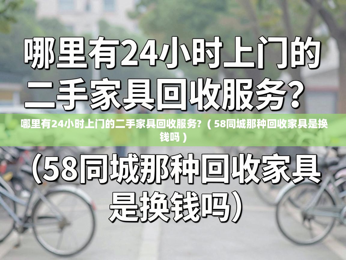  哪里有24小时上门的二手家具回收服务?  ( 58同城那种回收家具是换钱吗 )