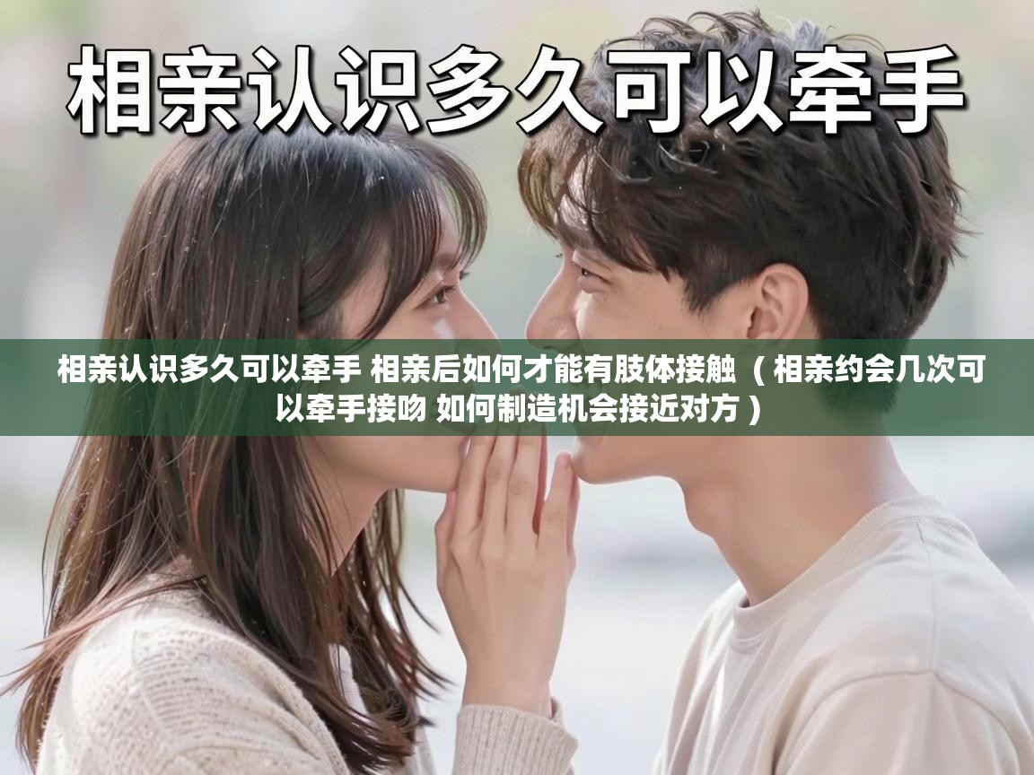  相亲认识多久可以牵手 相亲后如何才能有肢体接触  ( 相亲约会几次可以牵手接吻 如何制造机会接近对方 )