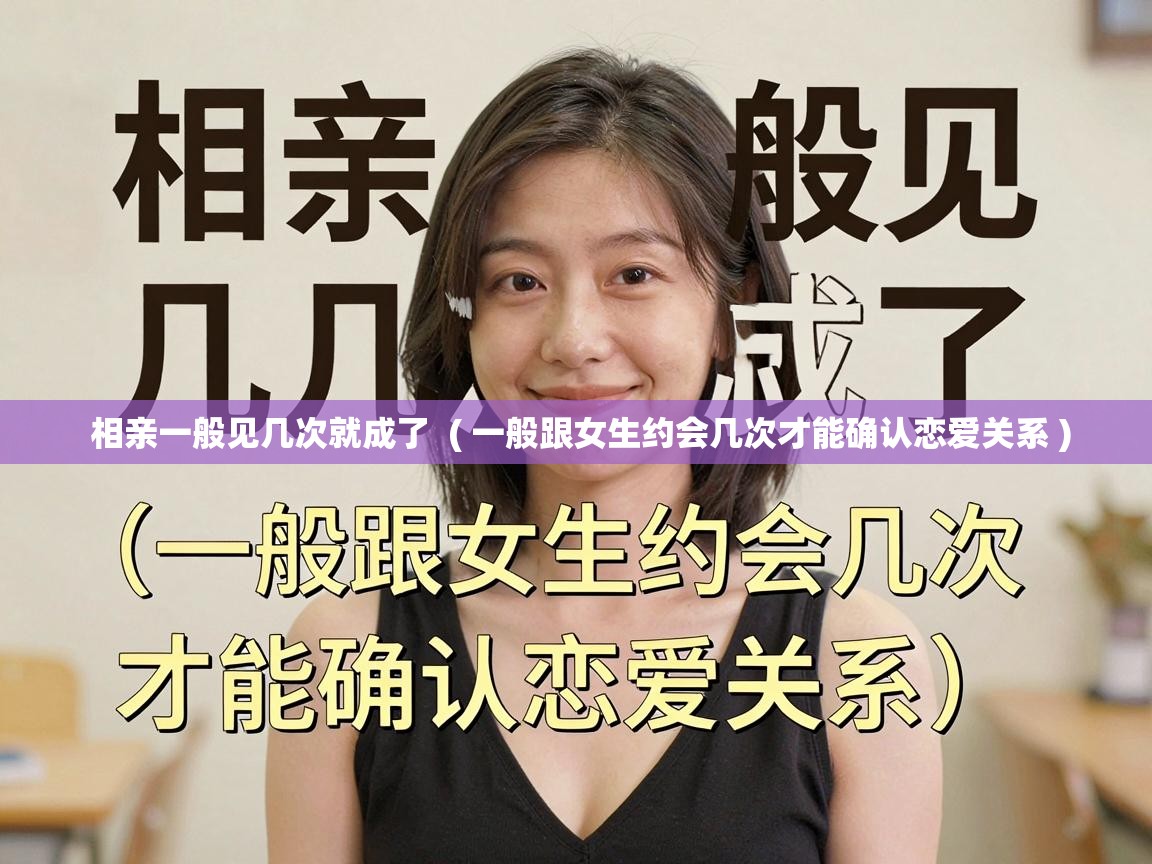  相亲一般见几次就成了  ( 一般跟女生约会几次才能确认恋爱关系 )