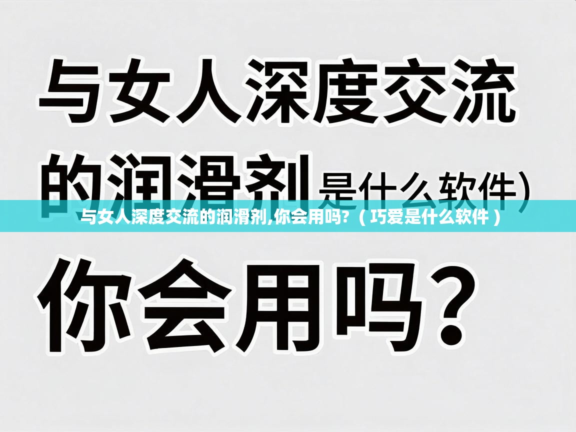  与女人深度交流的润滑剂,你会用吗?  ( 巧爱是什么软件 )