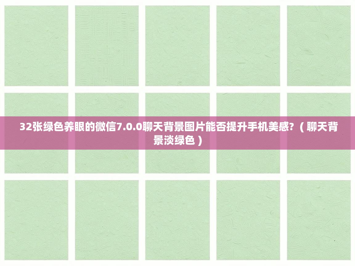  32张绿色养眼的微信7.0.0聊天背景图片能否提升手机美感?  ( 聊天背景淡绿色 )