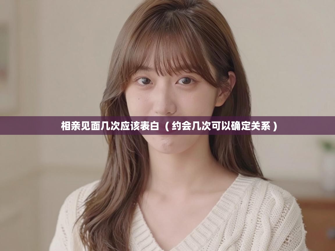  相亲见面几次应该表白  ( 约会几次可以确定关系 )