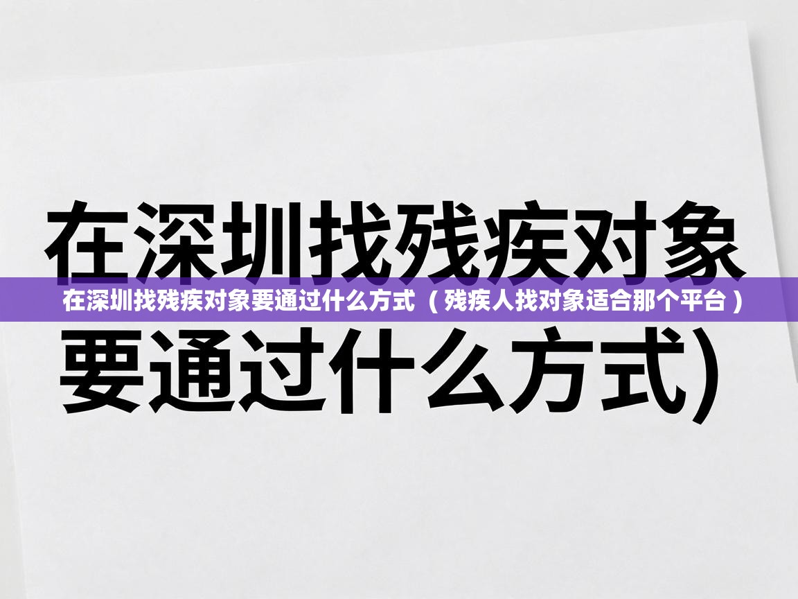  在深圳找残疾对象要通过什么方式  ( 残疾人找对象适合那个平台 )