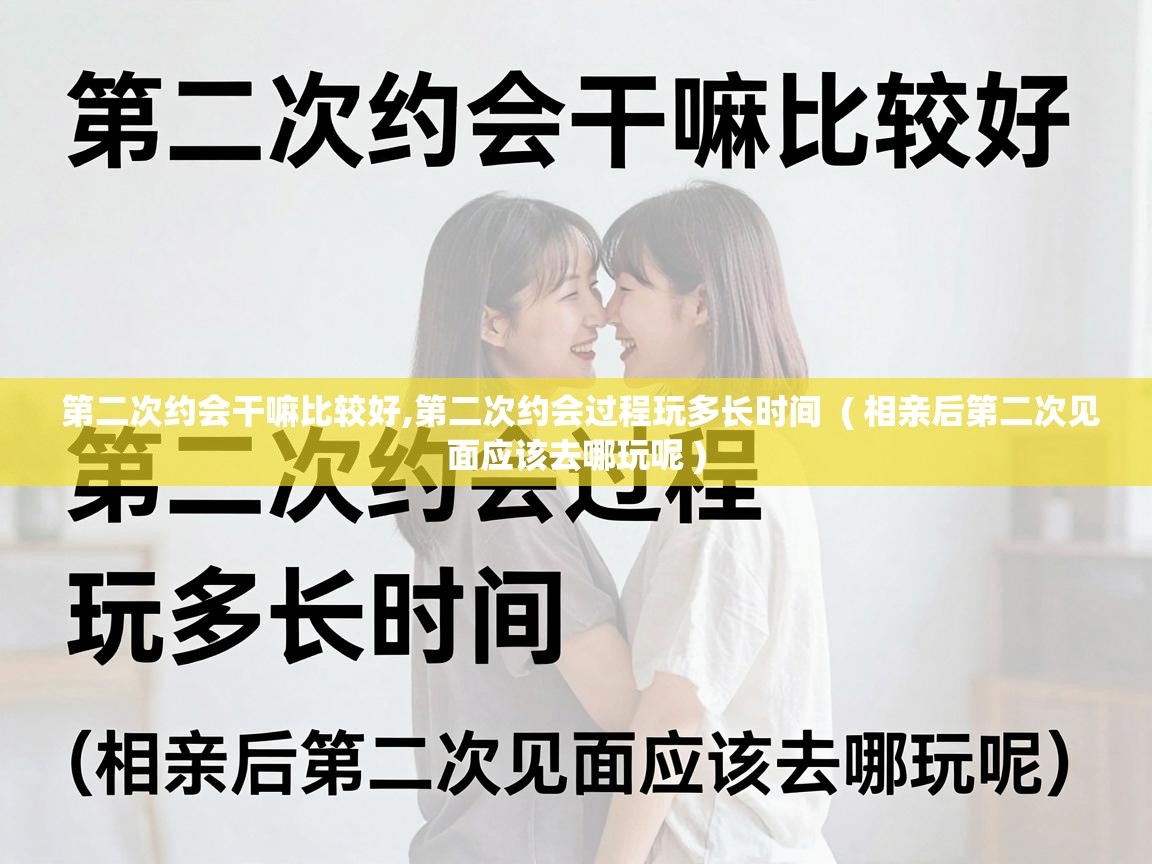  第二次约会干嘛比较好,第二次约会过程玩多长时间  ( 相亲后第二次见面应该去哪玩呢 )