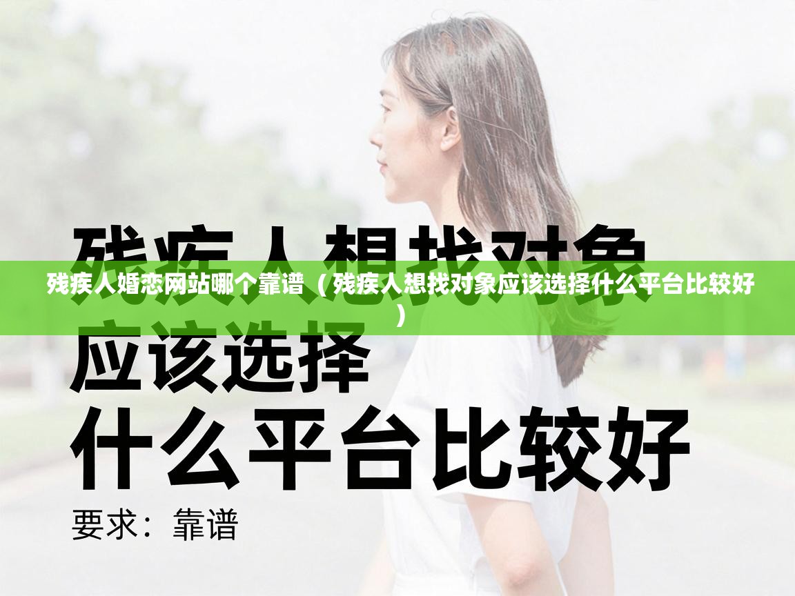 残疾人婚恋网站哪个靠谱  ( 残疾人想找对象应该选择什么平台比较好 )