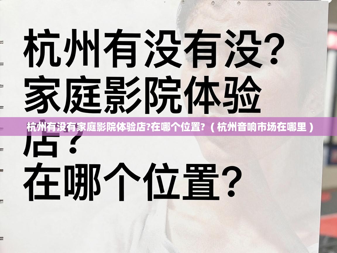 杭州有没有家庭影院体验店?在哪个位置? ( 杭州音响市场在哪里 ) 杭州有没有家庭影院体验店?在哪个位置? ( 杭州音响市场在哪里 )