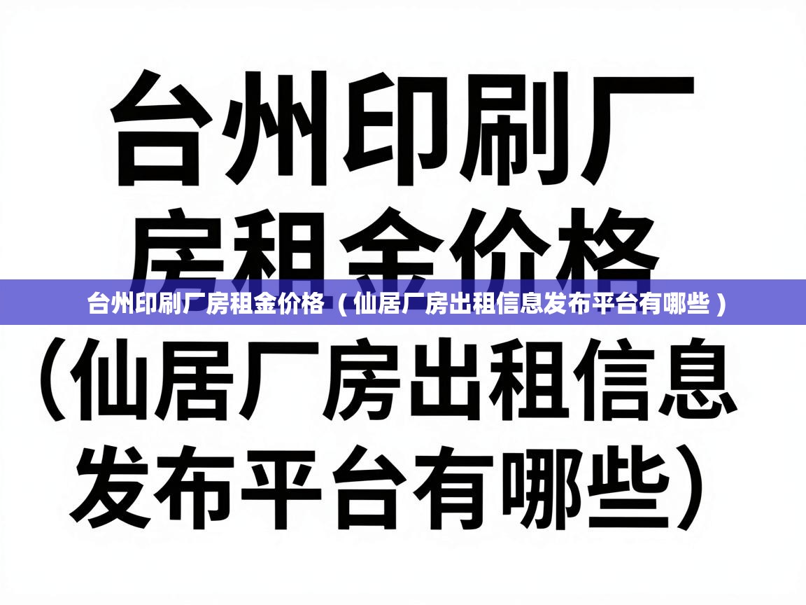台州印刷厂房租金价格 ( 仙居厂房出租信息发布平台有哪些 ) 台州印刷厂房租金价格 ( 仙居厂房出租信息发布平台有哪些 )