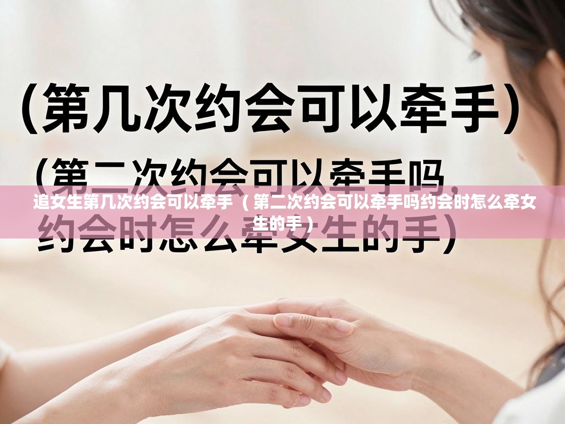  追女生第几次约会可以牵手  ( 第二次约会可以牵手吗约会时怎么牵女生的手 )