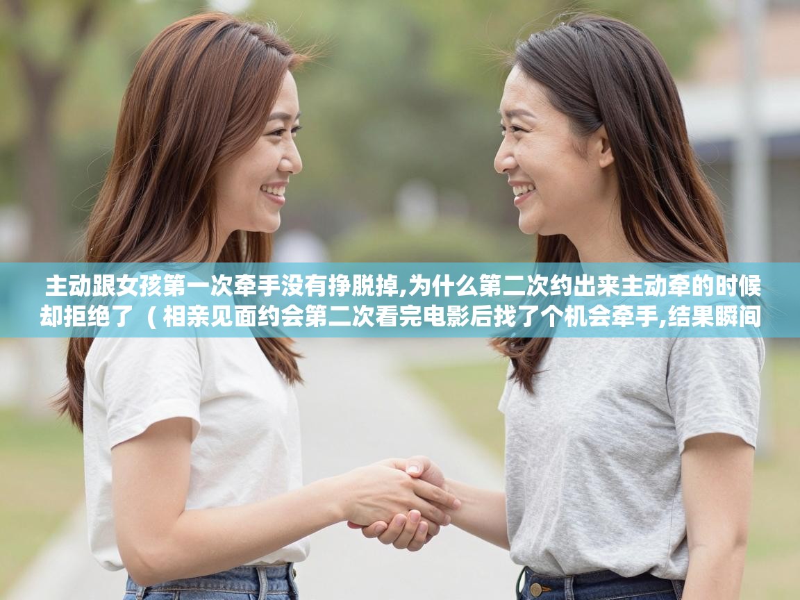  主动跟女孩第一次牵手没有挣脱掉,为什么第二次约出来主动牵的时候却拒绝了  ( 相亲见面约会第二次看完电影后找了个机会牵手,结果瞬间被拒绝,怎么破?继续发展还是观望还是怎么样? )