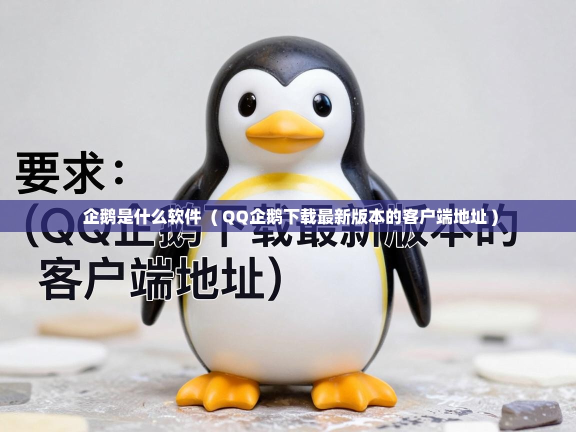 企鹅是什么软件 ( QQ企鹅下载最新版本的客户端地址 ) 企鹅是什么软件 ( QQ企鹅下载最新版本的客户端地址 )