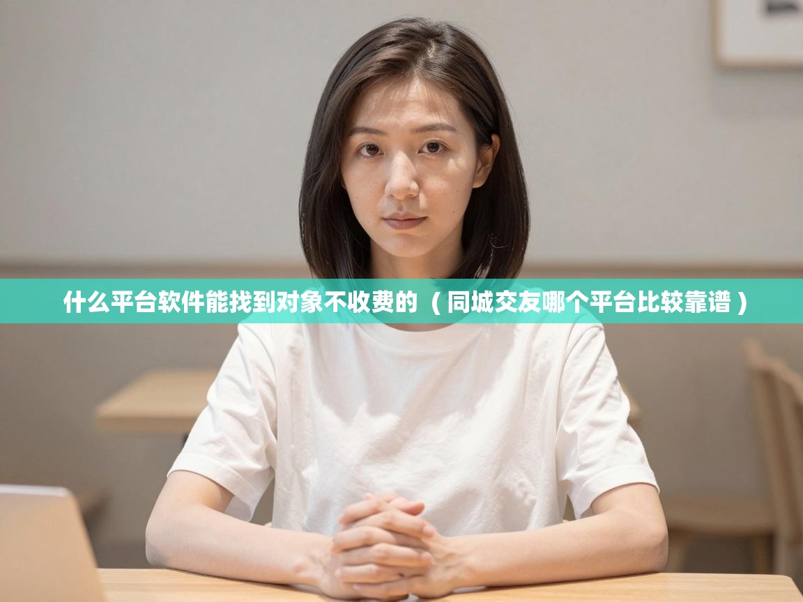  什么平台软件能找到对象不收费的  ( 同城交友哪个平台比较靠谱 )