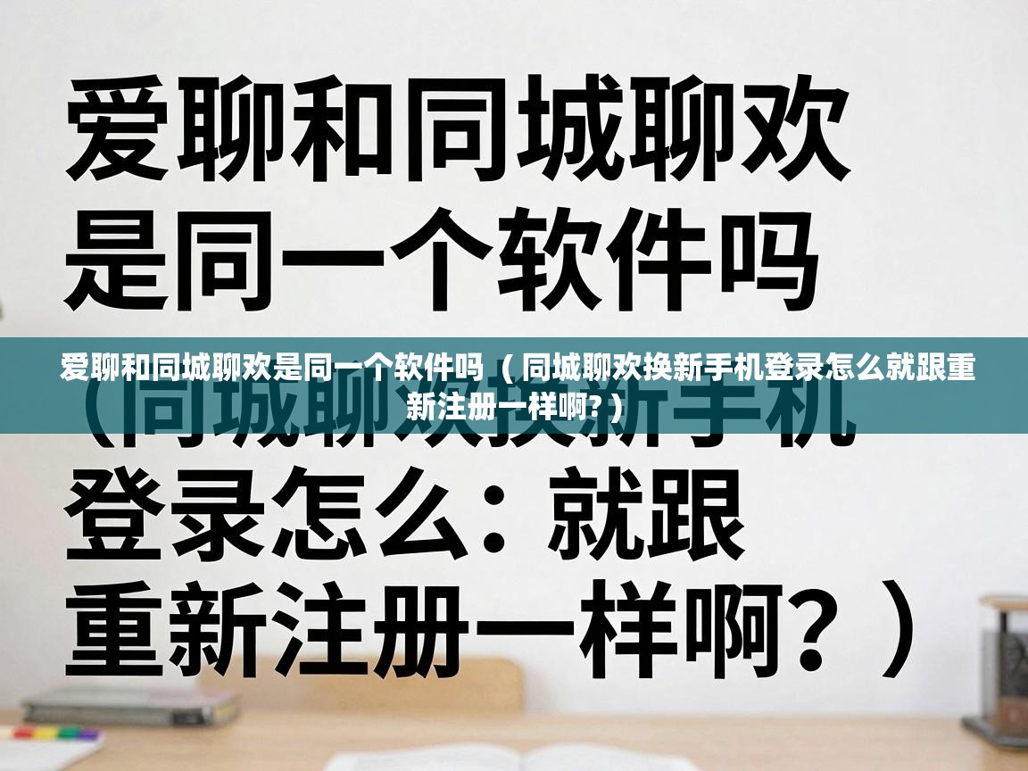  爱聊和同城聊欢是同一个软件吗  ( 同城聊欢换新手机登录怎么就跟重新注册一样啊? )