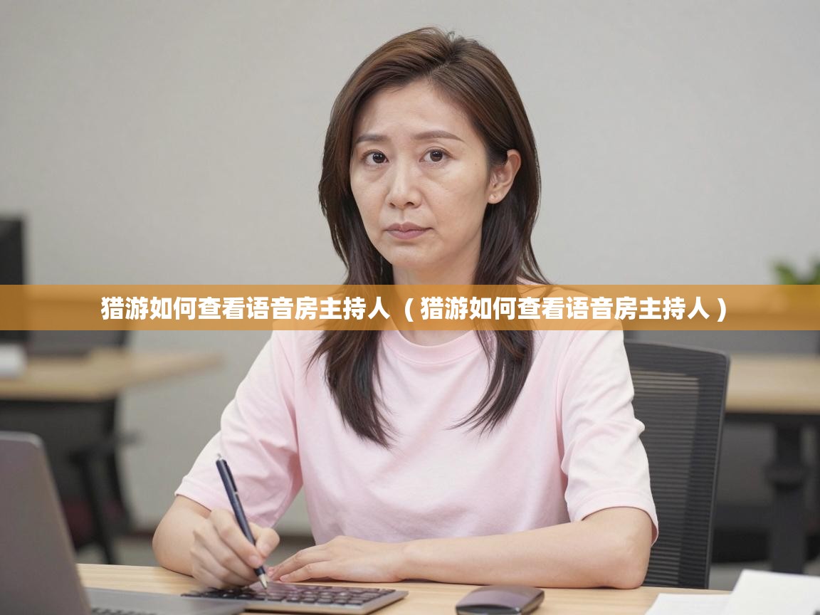  猎游如何查看语音房主持人  ( 猎游如何查看语音房主持人 )